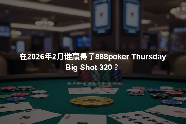 在2026年2月谁赢得了888poker Thursday Big Shot 320？