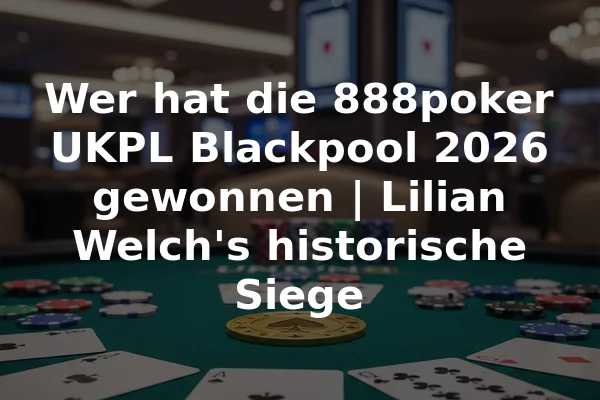 Wer hat die 888poker UKPL Blackpool 2026 gewonnen | Lilian Welch's historische Siege