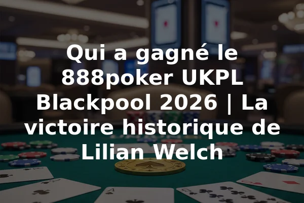 Qui a gagné le 888poker UKPL Blackpool 2026 | La victoire historique de Lilian Welch