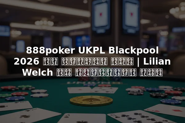 888poker UKPL Blackpool 2026 का विजेता कौन | Lilian Welch की ऐतिहासिक जीत