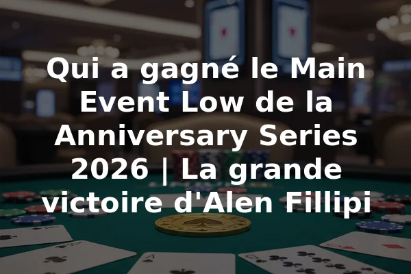 Qui a gagné le Main Event Low de la Anniversary Series 2026 | La grande victoire d'Alen Fillipi
