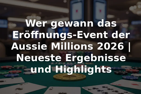 Wer gewann das Eröffnungs-Event der Aussie Millions 2026 | Neueste Ergebnisse und Highlights