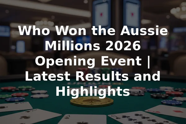 Who Won the Aussie Millions 2026 Opening Event | Latest Results and Highlights