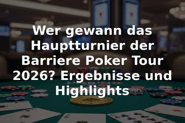 Wer gewann das Hauptturnier der Barriere Poker Tour 2026? Ergebnisse und Highlights