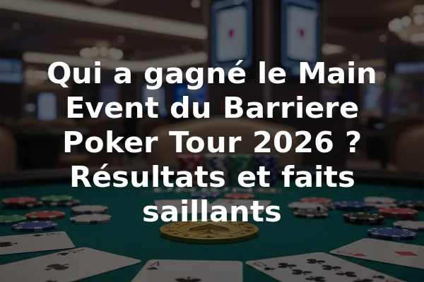 Qui a gagné le Main Event du Barriere Poker Tour 2026 ? Résultats et faits saillants