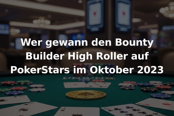 Wer gewann den Bounty Builder High Roller auf PokerStars im Oktober 2023