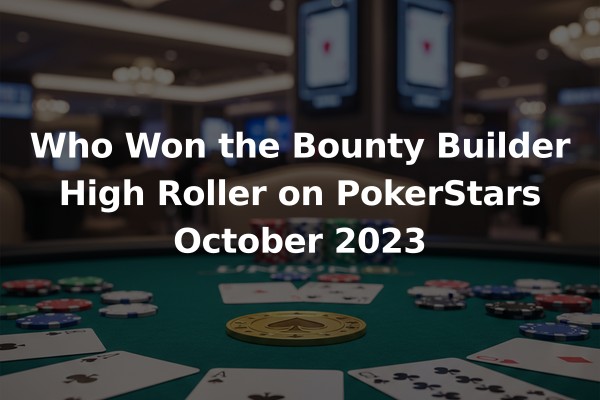 Who Won the Bounty Builder High Roller on PokerStars October 2023