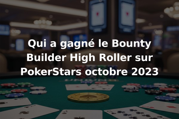 Qui a gagné le Bounty Builder High Roller sur PokerStars octobre 2023
