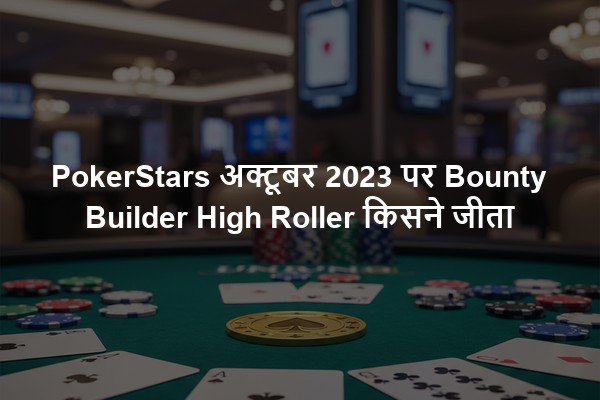 PokerStars अक्टूबर 2023 पर Bounty Builder High Roller किसने जीता