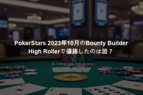 PokerStars 2023年10月のBounty Builder High Rollerで優勝したのは誰？
