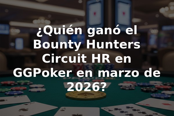¿Quién ganó el Bounty Hunters Circuit HR en GGPoker en marzo de 2026?