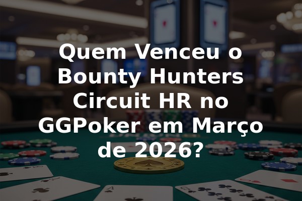 Quem Venceu o Bounty Hunters Circuit HR no GGPoker em Março de 2026?