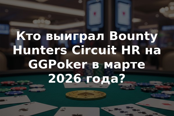Кто выиграл Bounty Hunters Circuit HR на GGPoker в марте 2026 года?