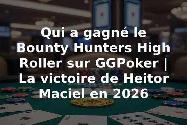 Qui a gagné le Bounty Hunters High Roller sur GGPoker | La victoire de Heitor Maciel en 2026