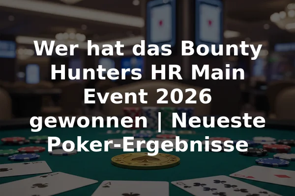 Wer hat das Bounty Hunters HR Main Event 2026 gewonnen | Neueste Poker-Ergebnisse