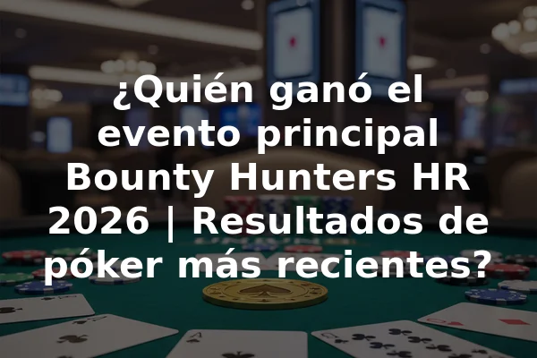 ¿Quién ganó el evento principal Bounty Hunters HR 2026 | Resultados de póker más recientes?