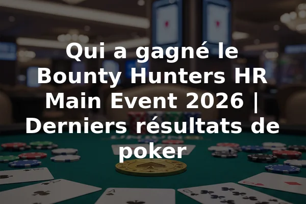 Qui a gagné le Bounty Hunters HR Main Event 2026 | Derniers résultats de poker