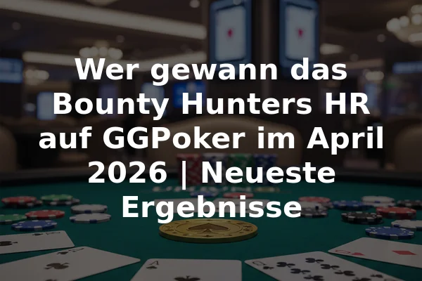 Wer gewann das Bounty Hunters HR auf GGPoker im April 2026 | Neueste Ergebnisse