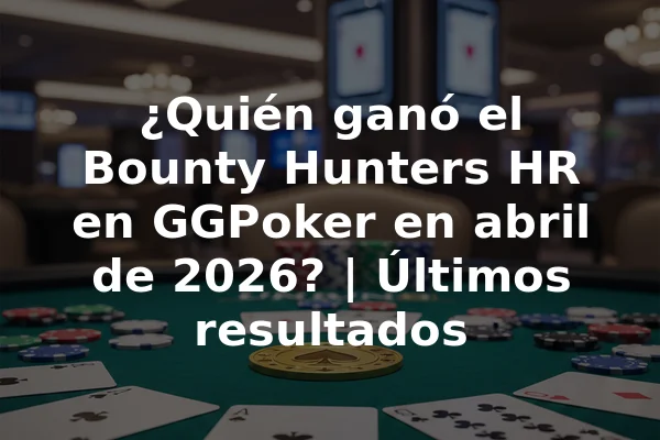 ¿Quién ganó el Bounty Hunters HR en GGPoker en abril de 2026? | Últimos resultados