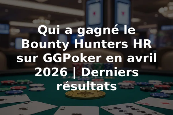 Qui a gagné le Bounty Hunters HR sur GGPoker en avril 2026 | Derniers résultats