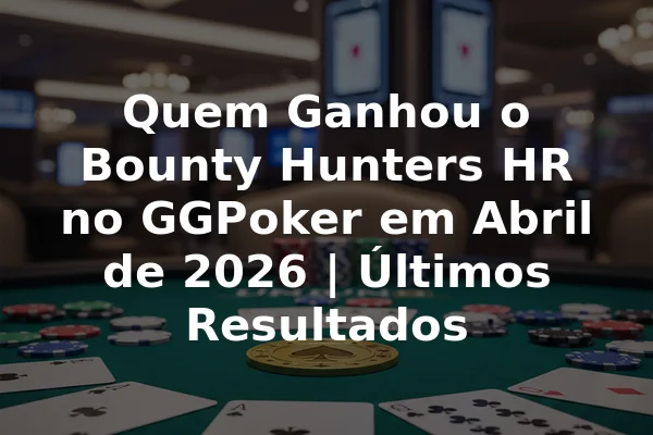 Quem Ganhou o Bounty Hunters HR no GGPoker em Abril de 2026 | Últimos Resultados