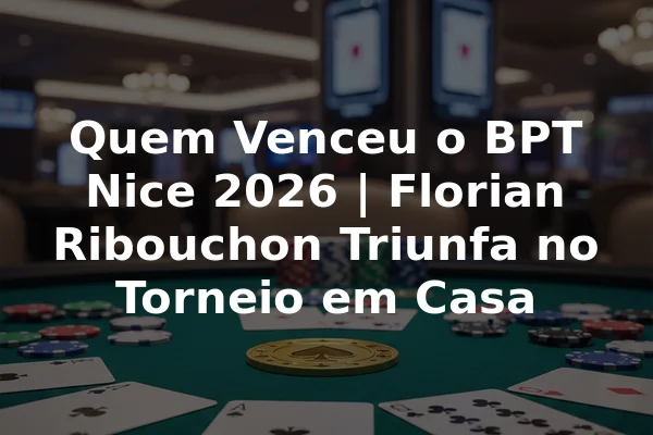 Quem Venceu o BPT Nice 2026 | Florian Ribouchon Triunfa no Torneio em Casa