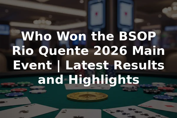 Who Won the BSOP Rio Quente 2026 Main Event | Latest Results and Highlights