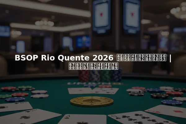 BSOP Rio Quente 2026 主赛事赢家揭晓 | 最新结果与亮点
