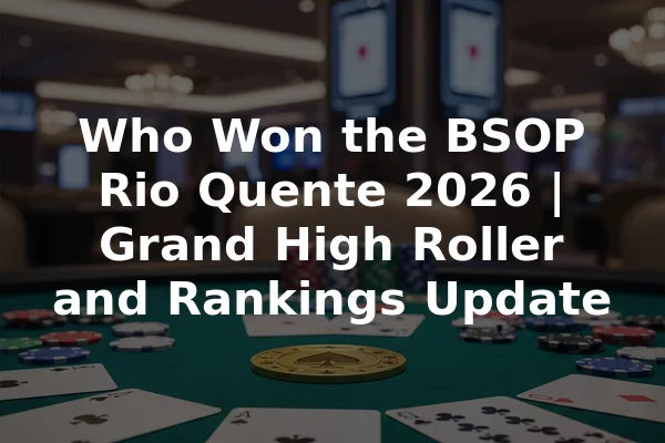 Who Won the BSOP Rio Quente 2026 | Grand High Roller and Rankings Update
