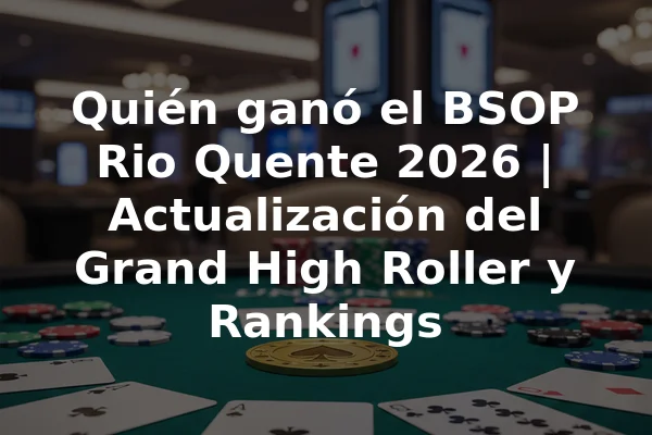 Quién ganó el BSOP Rio Quente 2026 | Actualización del Grand High Roller y Rankings