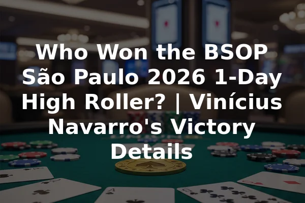 Who Won the BSOP São Paulo 2026 1-Day High Roller? | Vinícius Navarro's Victory Details