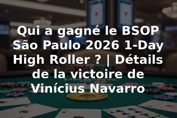 Qui a gagné le BSOP São Paulo 2026 1-Day High Roller ? | Détails de la victoire de Vinícius Navarro