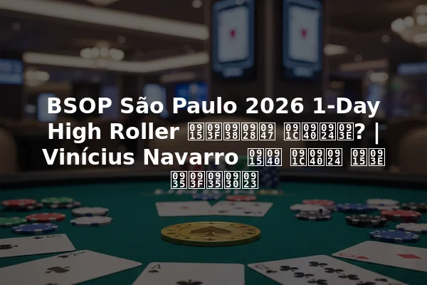 BSOP São Paulo 2026 1-Day High Roller किसने जीता? | Vinícius Navarro की जीत का विवरण