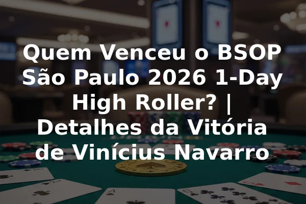 Quem Venceu o BSOP São Paulo 2026 1-Day High Roller? | Detalhes da Vitória de Vinícius Navarro