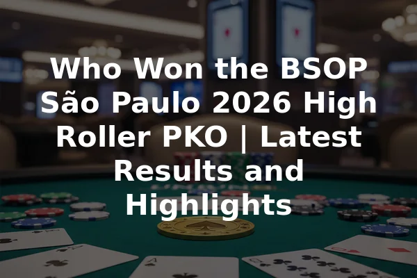 Who Won the BSOP São Paulo 2026 High Roller PKO | Latest Results and Highlights