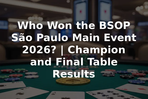 Who Won the BSOP São Paulo Main Event 2026? | Champion and Final Table Results