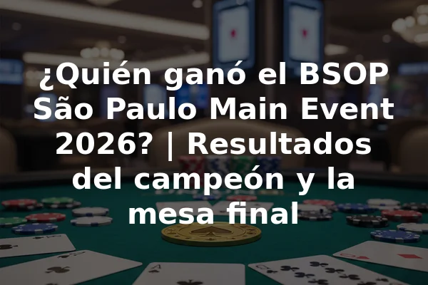¿Quién ganó el BSOP São Paulo Main Event 2026? | Resultados del campeón y la mesa final