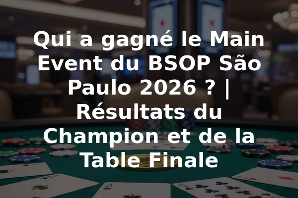 Qui a gagné le Main Event du BSOP São Paulo 2026 ? | Résultats du Champion et de la Table Finale