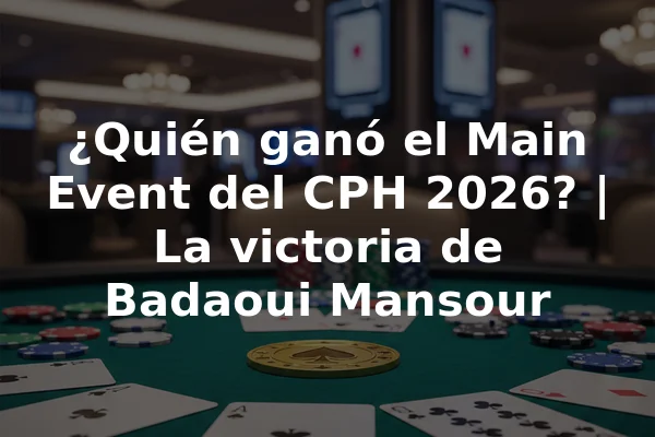 ¿Quién ganó el Main Event del CPH 2026? | La victoria de Badaoui Mansour