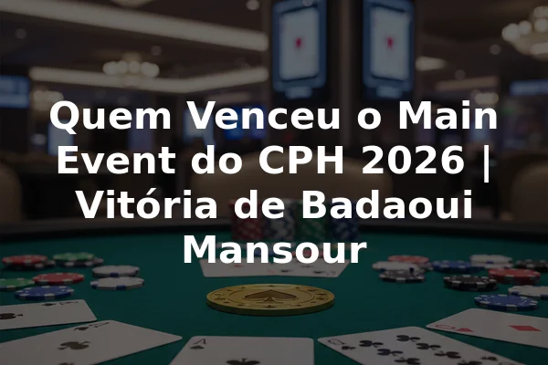 Quem Venceu o Main Event do CPH 2026 | Vitória de Badaoui Mansour