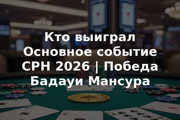 Кто выиграл Основное событие CPH 2026 | Победа Бадауи Мансура
