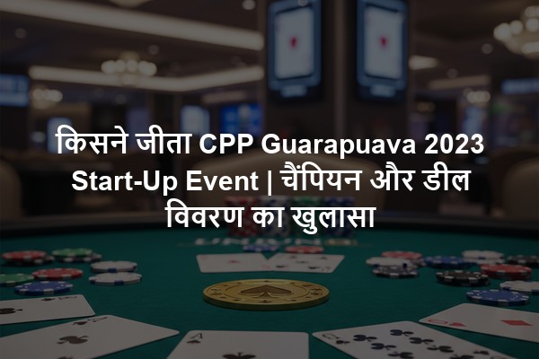 किसने जीता CPP Guarapuava 2023 Start-Up Event | चैंपियन और डील विवरण का खुलासा