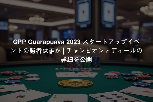 CPP Guarapuava 2023 スタートアップイベントの勝者は誰か | チャンピオンとディールの詳細を公開