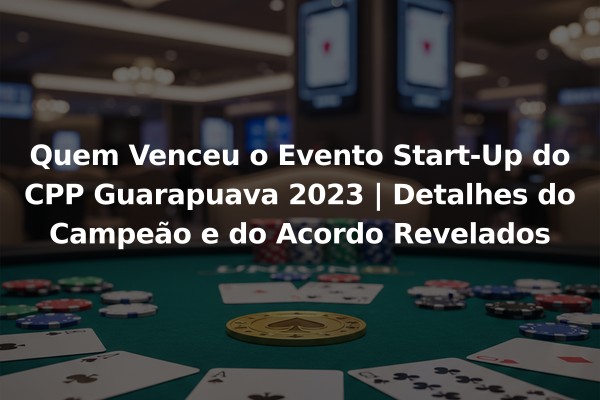 Quem Venceu o Evento Start-Up do CPP Guarapuava 2023 | Detalhes do Campeão e do Acordo Revelados