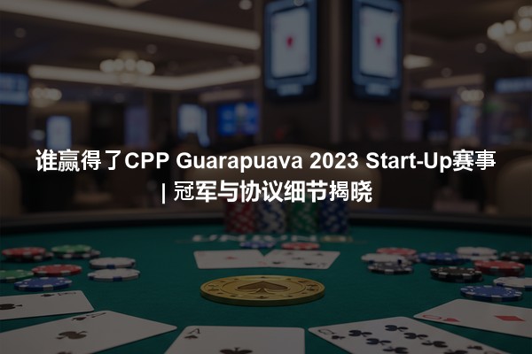 谁赢得了CPP Guarapuava 2023 Start-Up赛事 | 冠军与协议细节揭晓