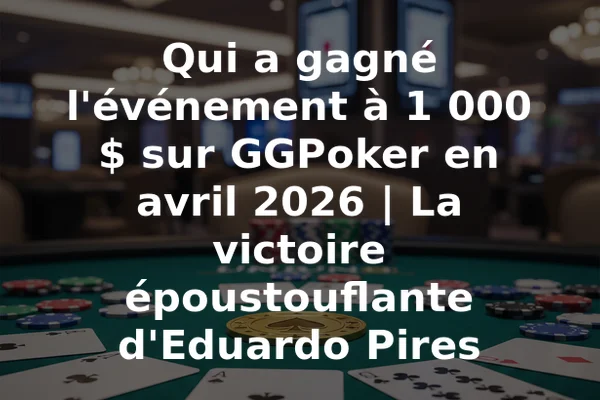 Qui a gagné l'événement à 1 000 $ sur GGPoker en avril 2026 | La victoire époustouflante d'Eduardo Pires