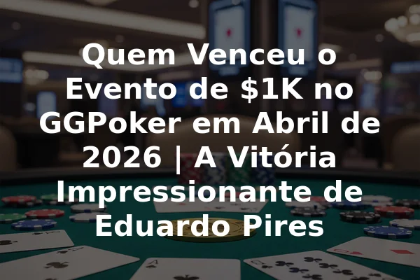 Quem Venceu o Evento de $1K no GGPoker em Abril de 2026 | A Vitória Impressionante de Eduardo Pires
