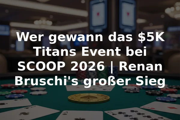 Wer gewann das $5K Titans Event bei SCOOP 2026 | Renan Bruschi's großer Sieg
