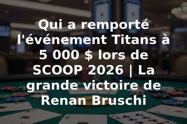 Qui a remporté l'événement Titans à 5 000 $ lors de SCOOP 2026 | La grande victoire de Renan Bruschi