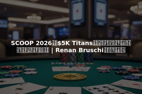 SCOOP 2026の$5K Titansイベントで勝利したのは誰か | Renan Bruschiの大勝利